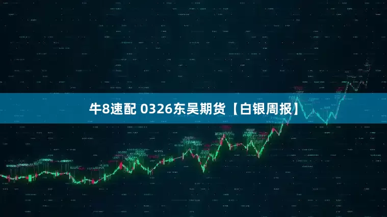 牛8速配 0326东吴期货【白银周报】