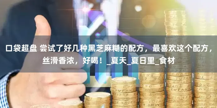 口袋超盘 尝试了好几种黑芝麻糊的配方，最喜欢这个配方，丝滑香浓，好喝！_夏天_夏日里_食材