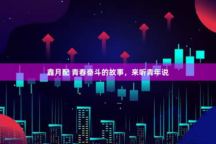 鑫月配 青春奋斗的故事，来听青年说