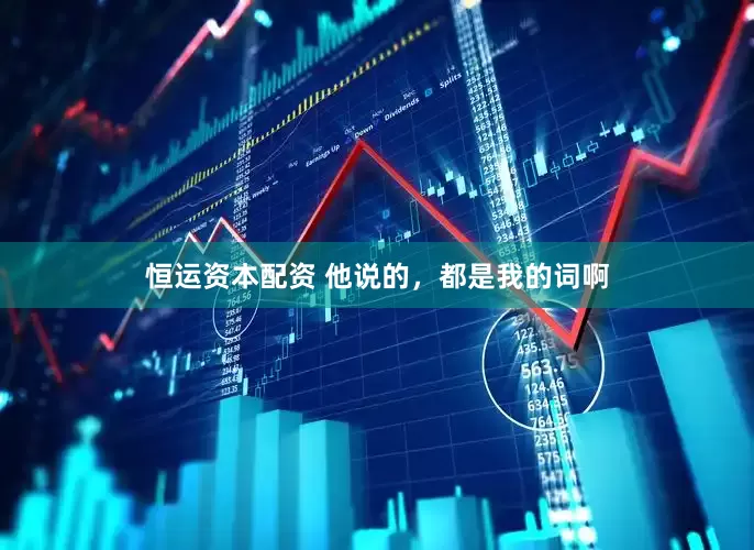 恒运资本配资 他说的，都是我的词啊