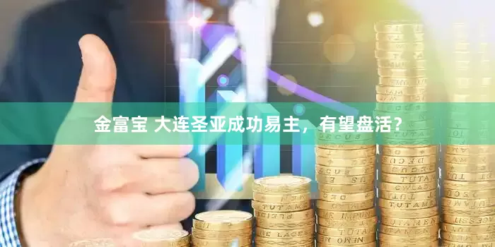 金富宝 大连圣亚成功易主，有望盘活？