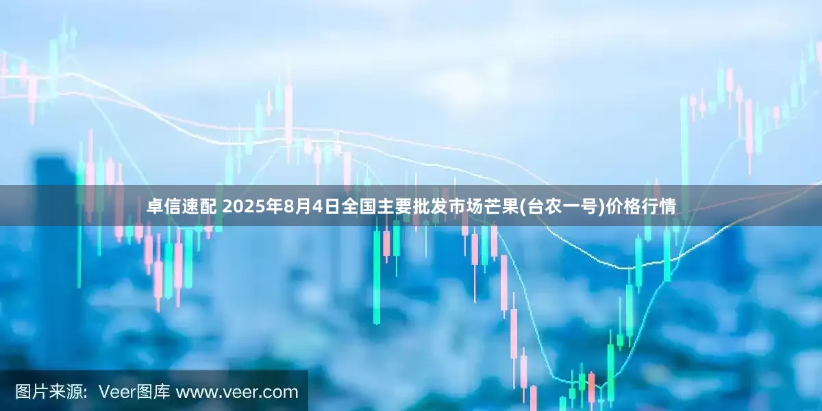 卓信速配 2025年8月4日全国主要批发市场芒果(台农一号)价格行情