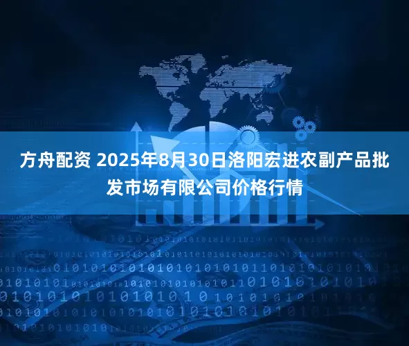 方舟配资 2025年8月30日洛阳宏进农副产品批发市场有限公司价格行情