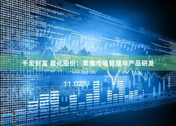 千宏财富 晨化股份：聚焦市值管理与产品研发