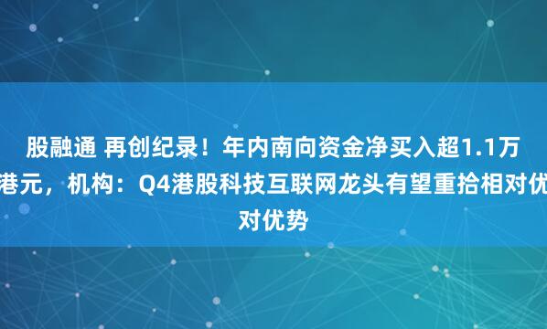 股融通 再创纪录！年内南向资金净买入超1.1万亿港元，机构：Q4港股科技互联网龙头有望重拾相对优势