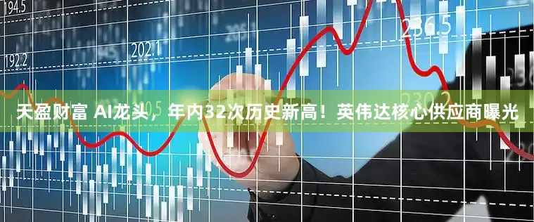 天盈财富 AI龙头，年内32次历史新高！英伟达核心供应商曝光
