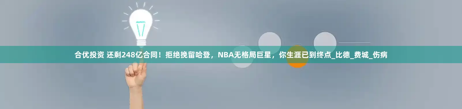 合优投资 还剩248亿合同！拒绝挽留哈登，NBA无格局巨星，你生涯已到终点_比德_费城_伤病